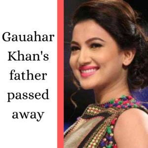 Gauahar Khan’s father passed away